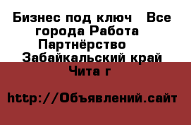 Бизнес под ключ - Все города Работа » Партнёрство   . Забайкальский край,Чита г.